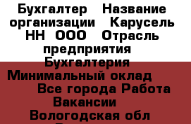 Бухгалтер › Название организации ­ Карусель-НН, ООО › Отрасль предприятия ­ Бухгалтерия › Минимальный оклад ­ 35 000 - Все города Работа » Вакансии   . Вологодская обл.,Вологда г.